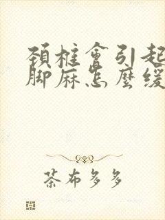 颈椎会引起手麻脚麻怎么缓解