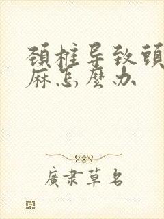 颈椎导致头晕手麻怎么办