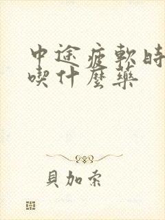 中途疲软时间短吃什么药