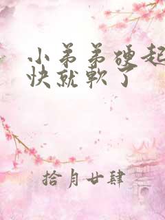 小弟弟硬起来很快就软了