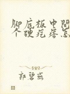 脚底板中间长了个硬疙瘩怎么办