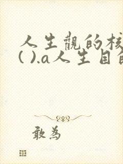 人生观的核心是( ).a人生目的