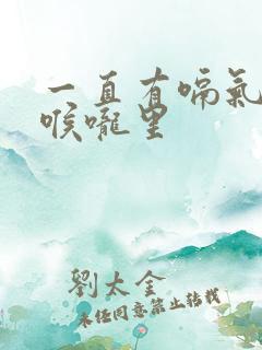 一直有嗝气顶在喉咙里