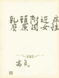 乳头附近疼是什么原因女性