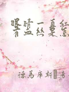 眼睛一直红红的有血丝是怎么回事