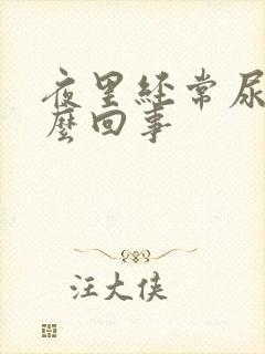 夜里经常尿床怎么回事