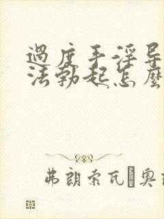 过度手淫导致无法勃起怎么办