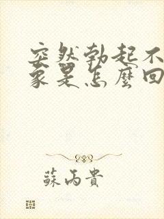 突然勃起不能现象是怎么回事