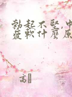 勃起不坚,中途疲软什么原因