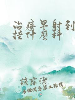 治疗早射到医院挂什么科