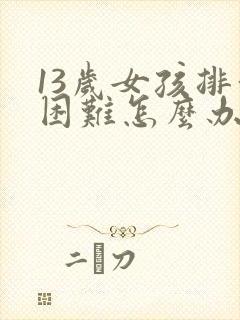 13岁女孩排便困难怎么办