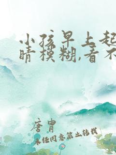 小孩早上起来眼睛模糊,看不清楚什么原因?