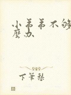 小弟弟不够硬怎么办