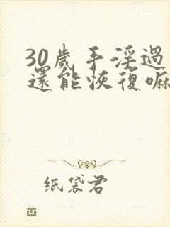 30岁手淫过度还能恢复嘛