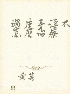 过度手淫不勃起怎么治疗