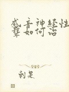 感音神经性耳朵聋如何治