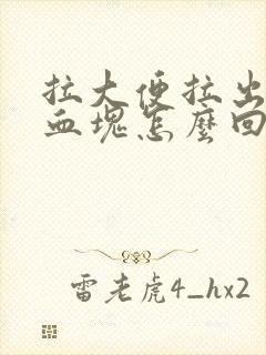 拉大便拉出血有血块怎么回事