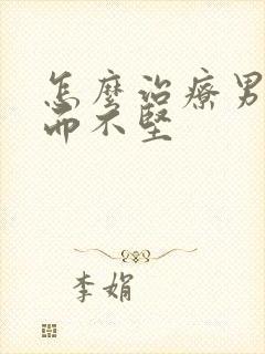 怎么治疗男性勃而不坚