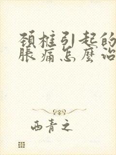 颈椎引起的手麻胀痛怎么治疗好