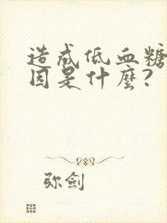 造成低血糖的原因是什么?