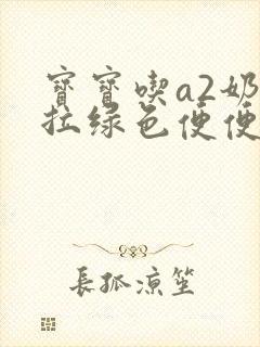 宝宝吃a2奶粉拉绿色便便正常吗