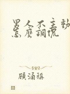 男人不主动联系怎么调侃