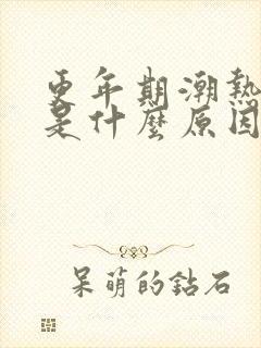 更年期潮热出汗是什么原因引起的