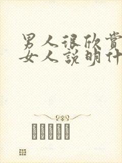 男人很欣赏一个女人说明什么