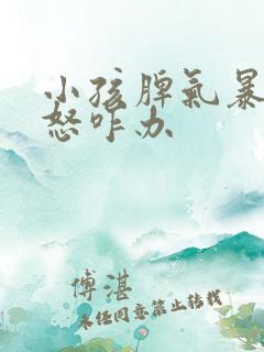 小孩脾气暴躁易怒咋办