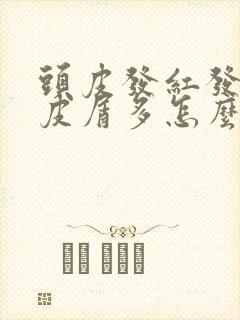 头皮发红发痒头皮屑多怎么回事