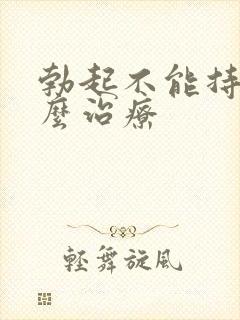 勃起不能持久怎么治疗