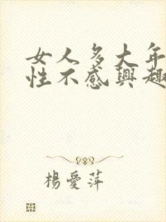 女人多大年纪对性不感兴趣