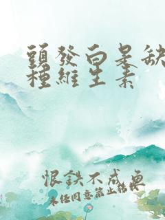 头发白是缺乏哪种维生素