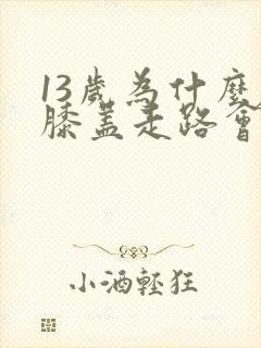 13岁为什么左膝盖走路会疼