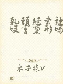 乳头经常被老公吸会变形吗