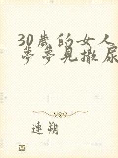 30岁的女人做梦梦见撒尿然后尿床了