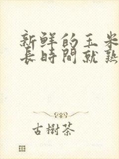 新鲜的玉米煮多长时间就熟了