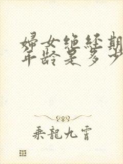 妇女绝经期一般年龄是多少?