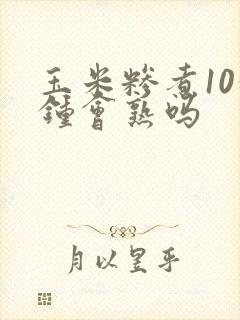 玉米糁煮10分钟会熟吗