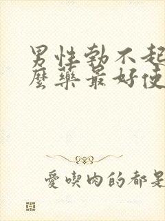 男性勃不起吃什么药最好使