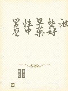 男性早些泄吃什么中药好