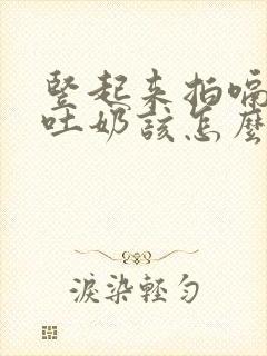 竖起来拍嗝突然吐奶该怎么办