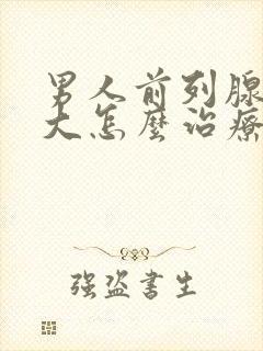 男人前列腺有肥大怎么治疗好管用