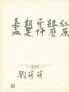 长期牙龈红肿充血是什么原因