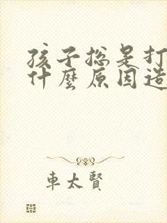 孩子总是打嗝是什么原因造成的