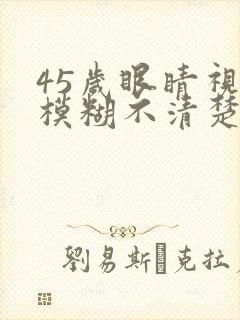 45岁眼睛视力模糊不清楚