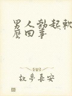 男人勃起软是怎么回事