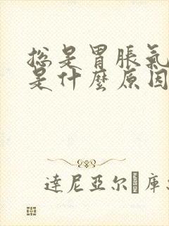 总是胃胀气打嗝是什么原因