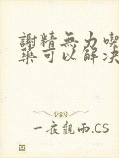 谢精无力吃什么药可以解决