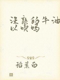 没熟的牛油果可以吃吗